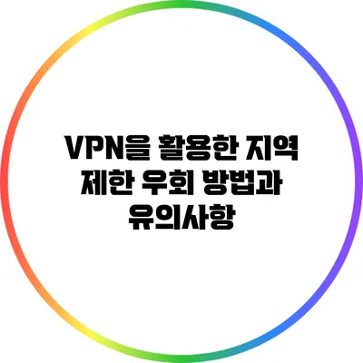 VPN을 활용한 지역 제한 우회 방법과 유의사항