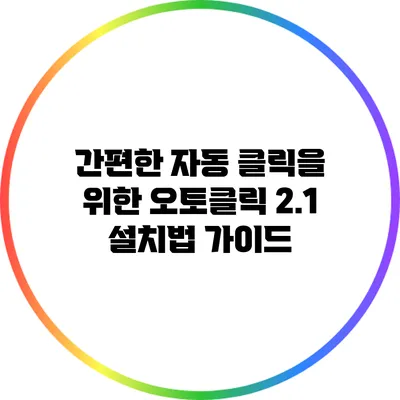 간편한 자동 클릭을 위한 오토클릭 2.1 설치법 가이드
