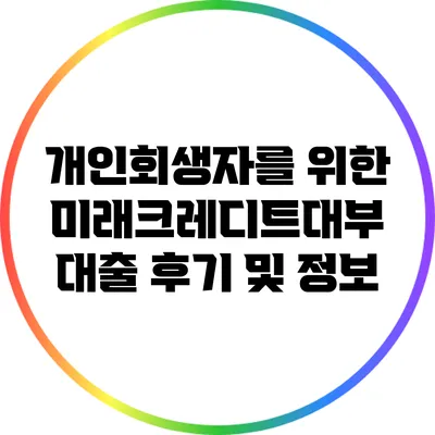 개인회생자를 위한 미래크레디트대부 대출 후기 및 정보