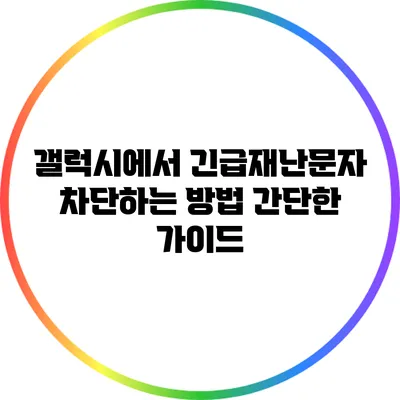 갤럭시에서 긴급재난문자 차단하는 방법: 간단한 가이드