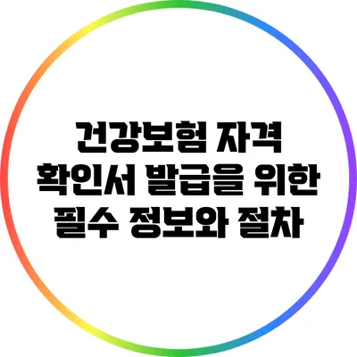 건강보험 자격 확인서 발급을 위한 필수 정보와 절차