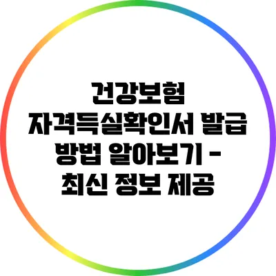 건강보험 자격득실확인서 발급 방법 알아보기 - 최신 정보 제공