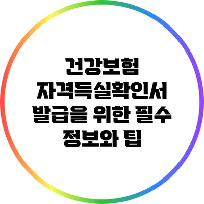 건강보험 자격득실확인서 발급을 위한 필수 정보와 팁