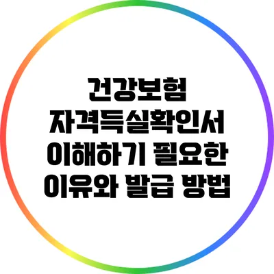 건강보험 자격득실확인서 이해하기: 필요한 이유와 발급 방법