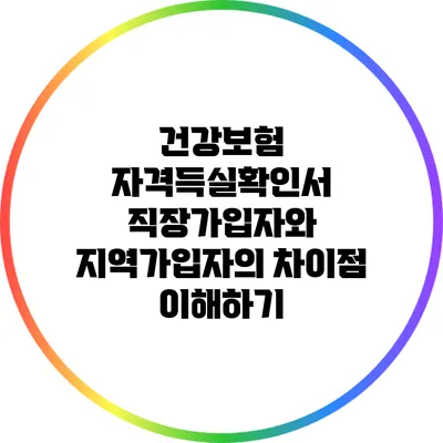 건강보험 자격득실확인서: 직장가입자와 지역가입자의 차이점 이해하기