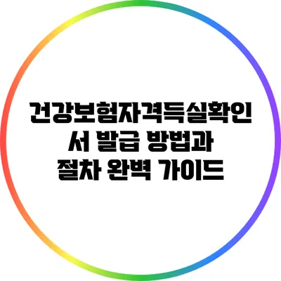 건강보험자격득실확인서 발급 방법과 절차 완벽 가이드