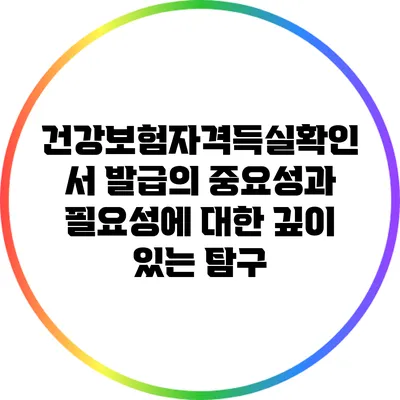 건강보험자격득실확인서 발급의 중요성과 필요성에 대한 깊이 있는 탐구