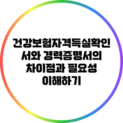 건강보험자격득실확인서와 경력증명서의 차이점과 필요성 이해하기