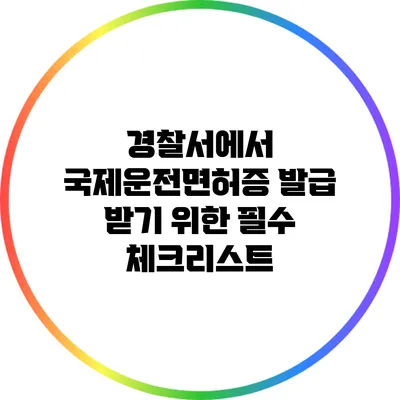 경찰서에서 국제운전면허증 발급 받기 위한 필수 체크리스트
