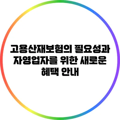 고용산재보험의 필요성과 자영업자를 위한 새로운 혜택 안내