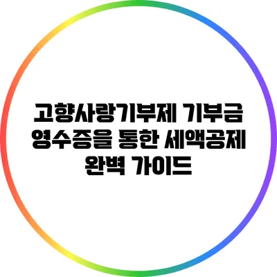 고향사랑기부제 기부금 영수증을 통한 세액공제 완벽 가이드