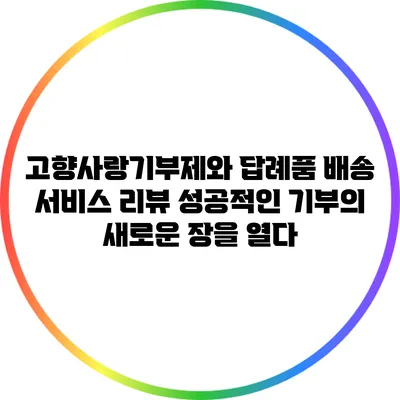 고향사랑기부제와 답례품 배송 서비스 리뷰: 성공적인 기부의 새로운 장을 열다