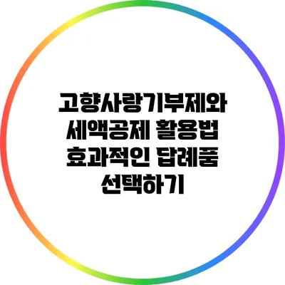 고향사랑기부제와 세액공제 활용법: 효과적인 답례품 선택하기
