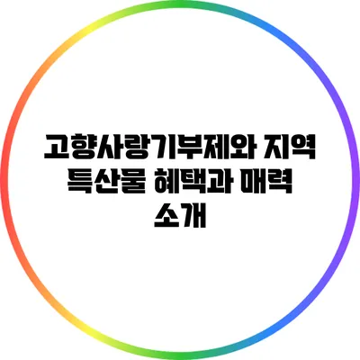고향사랑기부제와 지역 특산물: 혜택과 매력 소개