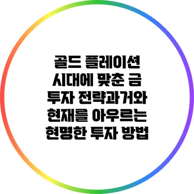 골드 플레이션 시대에 맞춘 금 투자 전략:과거와 현재를 아우르는 현명한 투자 방법