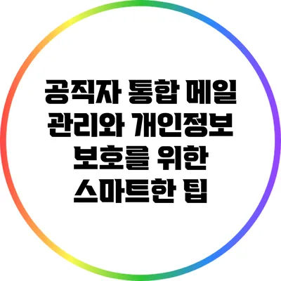 공직자 통합 메일 관리와 개인정보 보호를 위한 스마트한 팁
