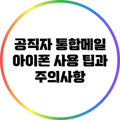 공직자 통합메일 아이폰 사용 팁과 주의사항