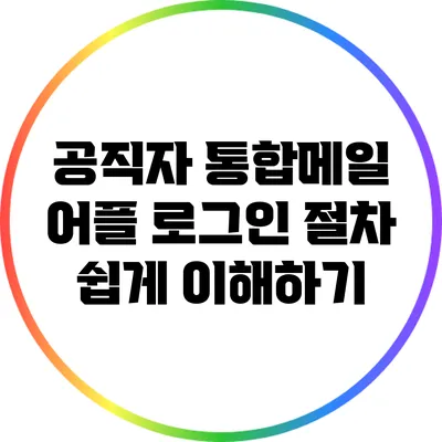 공직자 통합메일 어플 로그인 절차 쉽게 이해하기