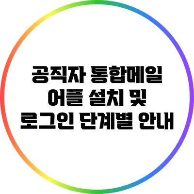 공직자 통합메일 어플 설치 및 로그인 단계별 안내