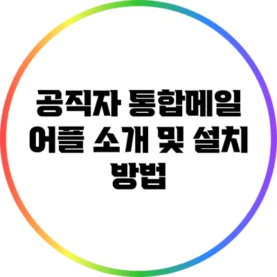 공직자 통합메일 어플: 소개 및 설치 방법