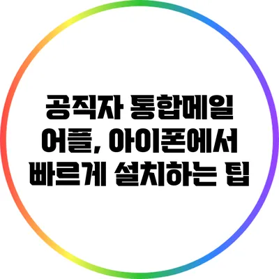 공직자 통합메일 어플, 아이폰에서 빠르게 설치하는 팁