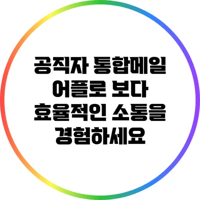 공직자 통합메일 어플로 보다 효율적인 소통을 경험하세요
