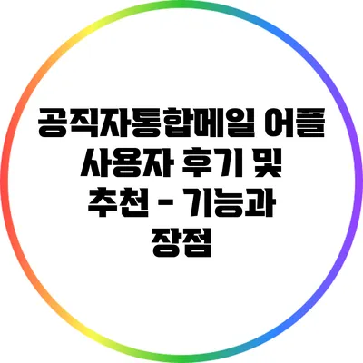 공직자통합메일 어플 사용자 후기 및 추천 - 기능과 장점