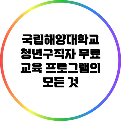 국립해양대학교 청년구직자 무료 교육 프로그램의 모든 것