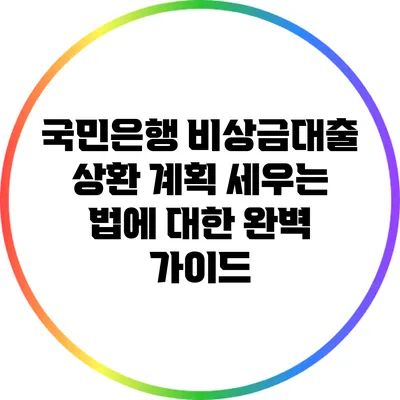 국민은행 비상금대출 상환 계획 세우는 법에 대한 완벽 가이드