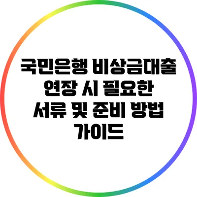 국민은행 비상금대출 연장 시 필요한 서류 및 준비 방법 가이드