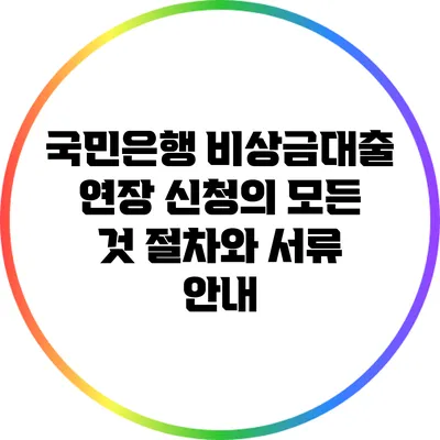국민은행 비상금대출 연장 신청의 모든 것: 절차와 서류 안내