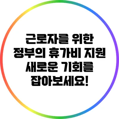 근로자를 위한 정부의 휴가비 지원: 새로운 기회를 잡아보세요!