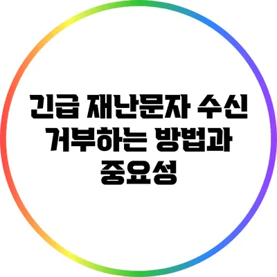 긴급 재난문자 수신 거부하는 방법과 중요성