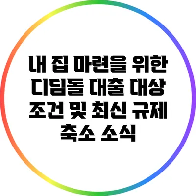 내 집 마련을 위한 디딤돌 대출: 대상 조건 및 최신 규제 축소 소식