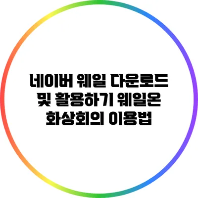 네이버 웨일 다운로드 및 활용하기: 웨일온 화상회의 이용법