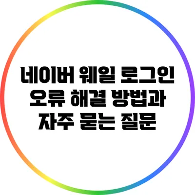 네이버 웨일 로그인 오류 해결 방법과 자주 묻는 질문