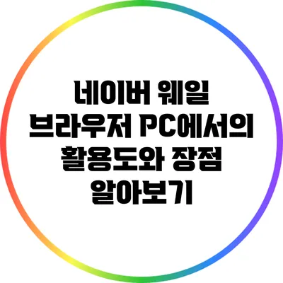 네이버 웨일 브라우저: PC에서의 활용도와 장점 알아보기