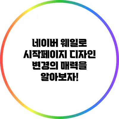 네이버 웨일로 시작페이지 디자인 변경의 매력을 알아보자!