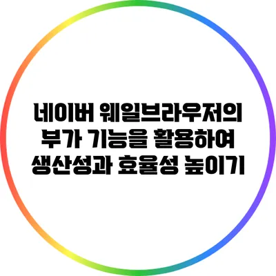 네이버 웨일브라우저의 부가 기능을 활용하여 생산성과 효율성 높이기