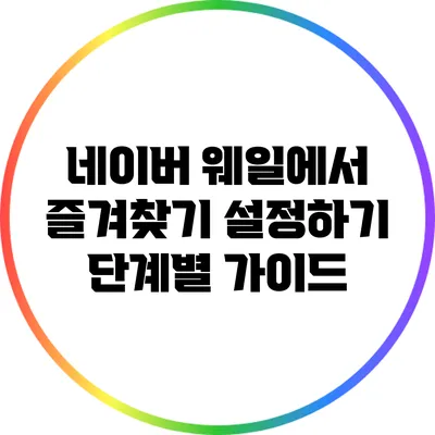 네이버 웨일에서 즐겨찾기 설정하기: 단계별 가이드