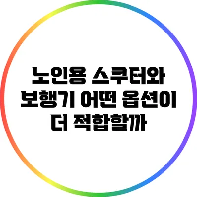 노인용 스쿠터와 보행기: 어떤 옵션이 더 적합할까?