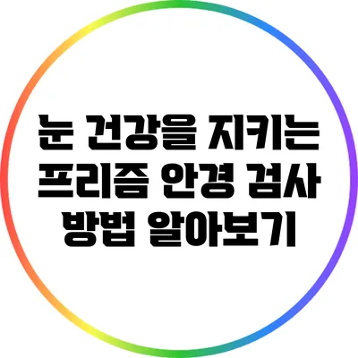 눈 건강을 지키는 프리즘 안경 검사 방법 알아보기