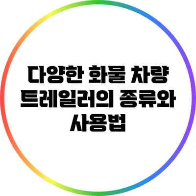다양한 화물 차량 트레일러의 종류와 사용법