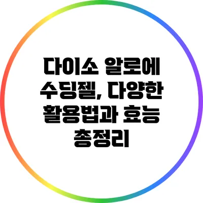 다이소 알로에 수딩젤, 다양한 활용법과 효능 총정리