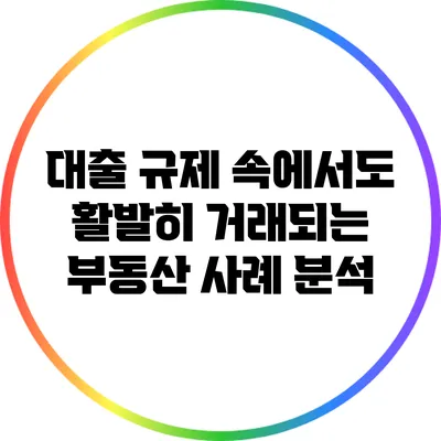 대출 규제 속에서도 활발히 거래되는 부동산 사례 분석