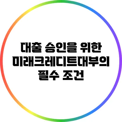 대출 승인을 위한 미래크레디트대부의 필수 조건