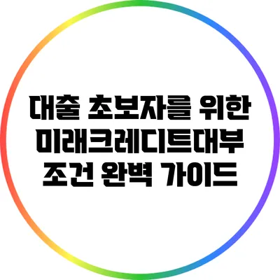대출 초보자를 위한 미래크레디트대부 조건 완벽 가이드