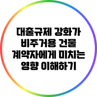 대출규제 강화가 비주거용 건물 계약자에게 미치는 영향 이해하기
