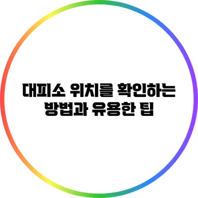 대피소 위치를 확인하는 방법과 유용한 팁