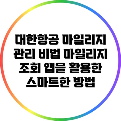 대한항공 마일리지 관리 비법: 마일리지 조회 앱을 활용한 스마트한 방법